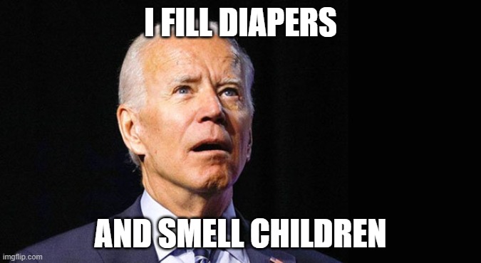 Confused joe biden | I FILL DIAPERS; AND SMELL CHILDREN | image tagged in confused joe biden | made w/ Imgflip meme maker