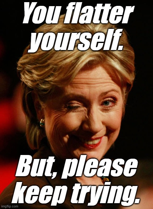 Hilary Clinton | You flatter yourself. But, please keep trying. | image tagged in hilary clinton | made w/ Imgflip meme maker