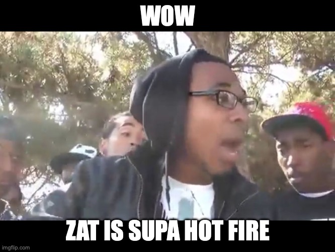 Supa hot fire | WOW; ZAT IS SUPA HOT FIRE | image tagged in supa hot fire | made w/ Imgflip meme maker