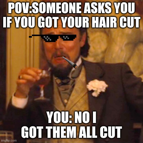 Laughing Leo Meme | POV:SOMEONE ASKS YOU IF YOU GOT YOUR HAIR CUT; YOU: NO I GOT THEM ALL CUT | image tagged in memes,laughing leo | made w/ Imgflip meme maker