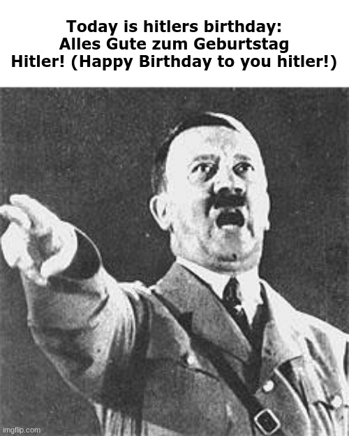 Hitler | Today is hitlers birthday:
Alles Gute zum Geburtstag Hitler! (Happy Birthday to you hitler!) | image tagged in hitler | made w/ Imgflip meme maker