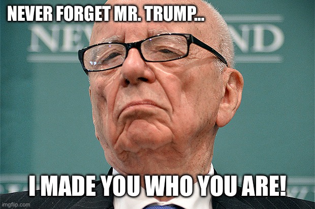 Rupert Murdoch Hipster | NEVER FORGET MR. TRUMP… I MADE YOU WHO YOU ARE! | image tagged in rupert murdoch hipster | made w/ Imgflip meme maker