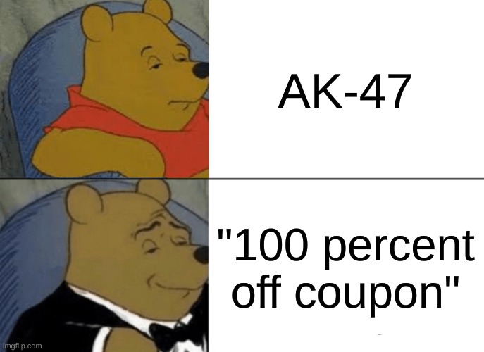 You know what to do | AK-47; "100 percent off coupon" | image tagged in memes,tuxedo winnie the pooh | made w/ Imgflip meme maker