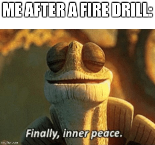 Finally, inner peace. | ME AFTER A FIRE DRILL: | image tagged in finally inner peace | made w/ Imgflip meme maker