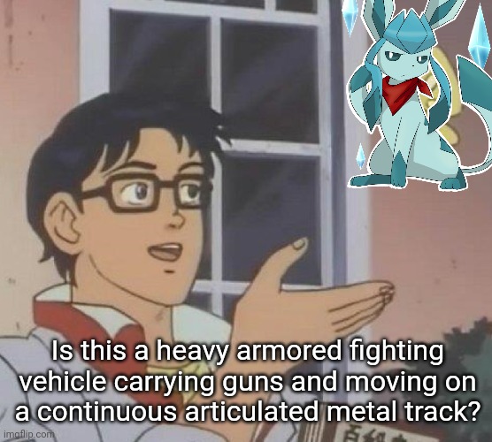 frost = tank | Is this a heavy armored fighting vehicle carrying guns and moving on
a continuous articulated metal track? | image tagged in memes,is this a pigeon,tank,frosttheglaceon | made w/ Imgflip meme maker