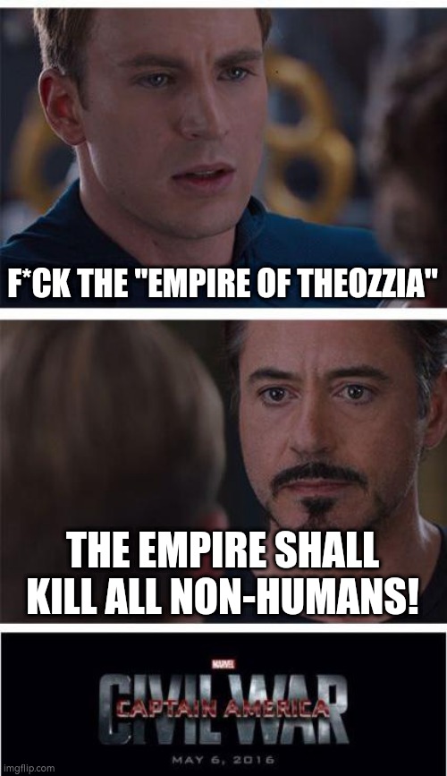 Long.. Live.. The "THEOZZIAN EMPIRE"!!! | F*CK THE "EMPIRE OF THEOZZIA"; THE EMPIRE SHALL KILL ALL NON-HUMANS! | image tagged in memes,marvel civil war 1,vr,chat,twitch | made w/ Imgflip meme maker