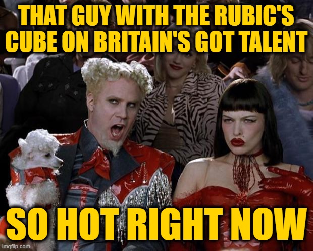 Mugatu So Hot Right Now | THAT GUY WITH THE RUBIC'S CUBE ON BRITAIN'S GOT TALENT; SO HOT RIGHT NOW | image tagged in memes,mugatu so hot right now | made w/ Imgflip meme maker