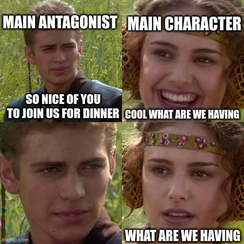 Anakin Padme 4 Panel | MAIN CHARACTER; MAIN ANTAGONIST; SO NICE OF YOU TO JOIN US FOR DINNER; COOL WHAT ARE WE HAVING; WHAT ARE WE HAVING | image tagged in anakin padme 4 panel | made w/ Imgflip meme maker