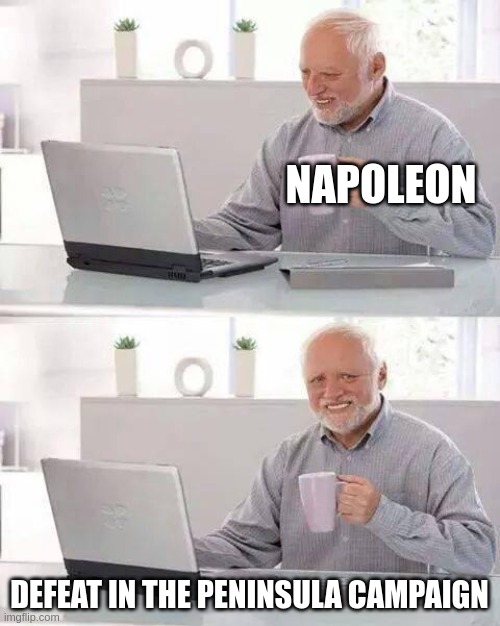 Hide the Pain Harold | NAPOLEON; DEFEAT IN THE PENINSULA CAMPAIGN | image tagged in memes,hide the pain harold | made w/ Imgflip meme maker