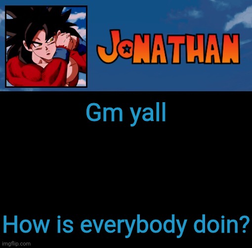 Your beloved mod is here | Gm yall; How is everybody doin? | image tagged in jonathan's 5th temp | made w/ Imgflip meme maker