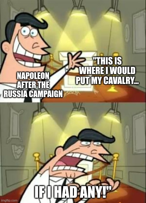 This Is Where I'd Put My Trophy If I Had One | "THIS IS WHERE I WOULD PUT MY CAVALRY... NAPOLEON AFTER THE RUSSIA CAMPAIGN; IF I HAD ANY!" | image tagged in memes,this is where i'd put my trophy if i had one | made w/ Imgflip meme maker