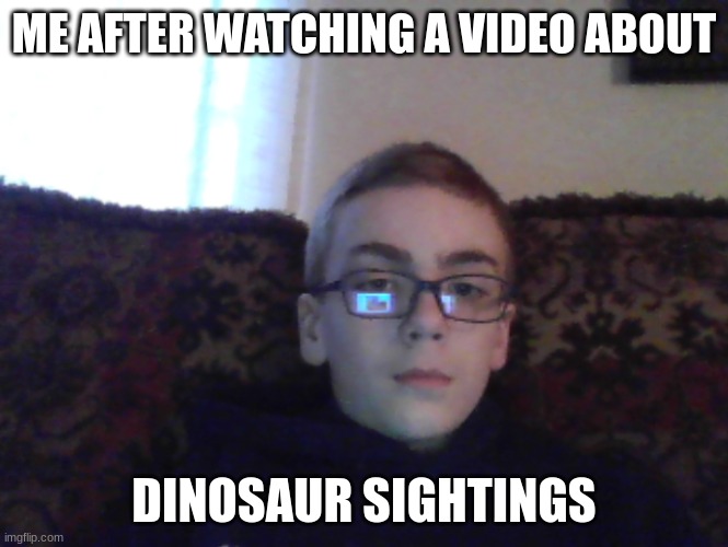 dino couch kid | ME AFTER WATCHING A VIDEO ABOUT; DINOSAUR SIGHTINGS | image tagged in couch kid | made w/ Imgflip meme maker