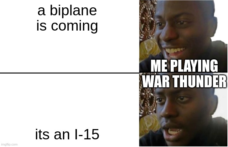 Disappointed Black Guy | a biplane is coming; ME PLAYING WAR THUNDER; its an I-15 | image tagged in disappointed black guy | made w/ Imgflip meme maker