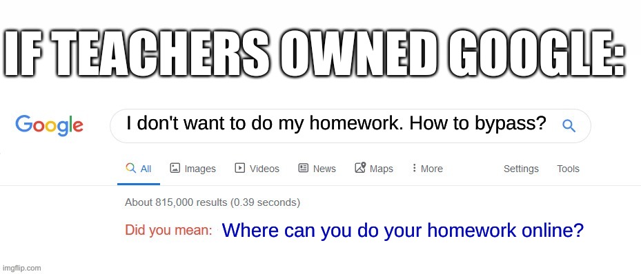 Bruh | IF TEACHERS OWNED GOOGLE:; I don't want to do my homework. How to bypass? Where can you do your homework online? | image tagged in did you mean,school | made w/ Imgflip meme maker