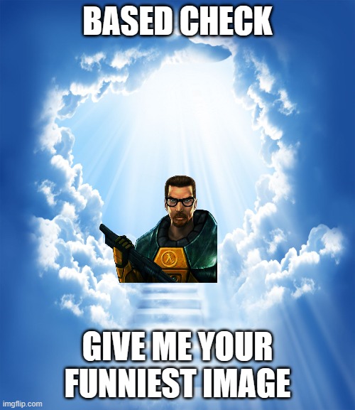 Heaven | BASED CHECK; GIVE ME YOUR FUNNIEST IMAGE | image tagged in heaven | made w/ Imgflip meme maker