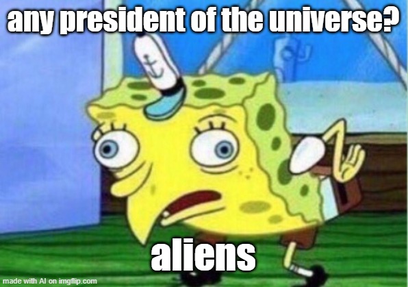 Mocking Spongebob | any president of the universe? aliens | image tagged in memes,mocking spongebob | made w/ Imgflip meme maker