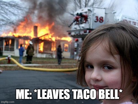 ????????? | ME: *LEAVES TACO BELL* | image tagged in memes,disaster girl | made w/ Imgflip meme maker