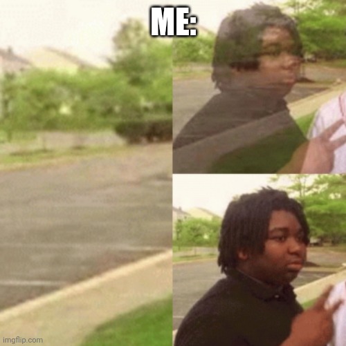 Black man appearing | ME: | image tagged in black man appearing | made w/ Imgflip meme maker