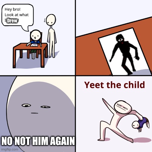 Yeet the child | Drew; NO NOT HIM AGAIN | image tagged in yeet the child | made w/ Imgflip meme maker