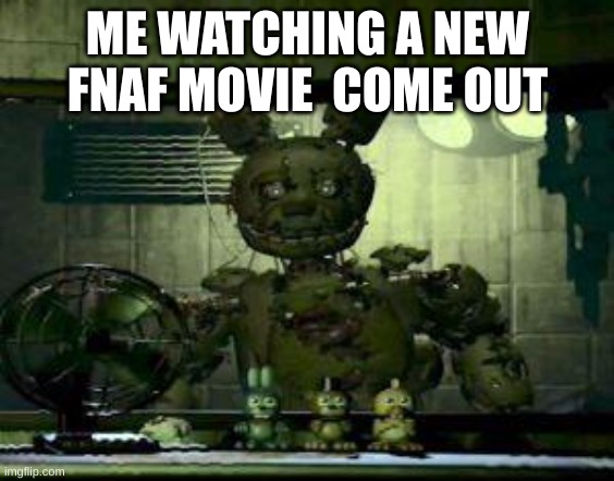 fnaf movie | ME WATCHING A NEW FNAF MOVIE  COME OUT | image tagged in fnaf springtrap in window | made w/ Imgflip meme maker