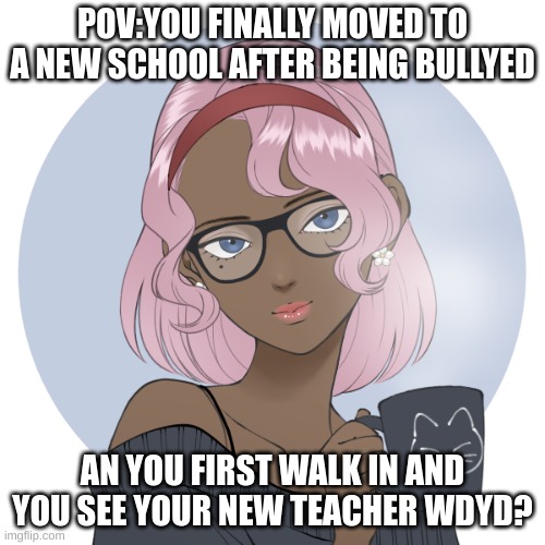 New oc:May dynamite | POV:YOU FINALLY MOVED TO A NEW SCHOOL AFTER BEING BULLYED; AN YOU FIRST WALK IN AND YOU SEE YOUR NEW TEACHER WDYD? | image tagged in no ignoring her,no joke ocs,no killing her | made w/ Imgflip meme maker