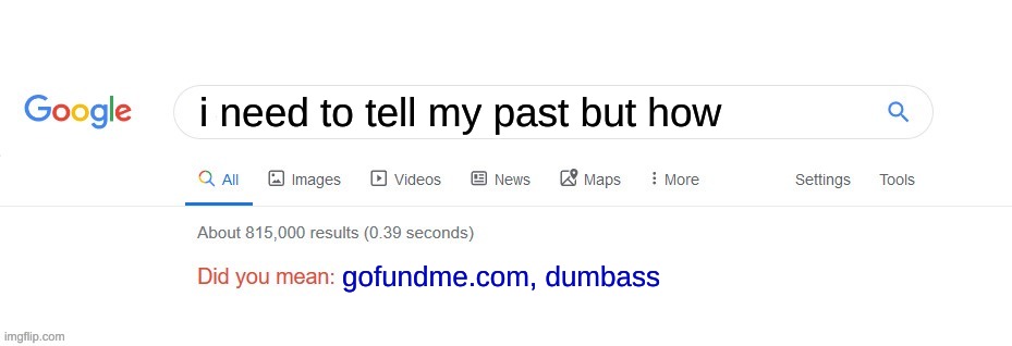 Did you mean? | i need to tell my past but how; gofundme.com, dumbass | image tagged in did you mean | made w/ Imgflip meme maker