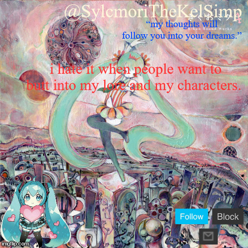 sylc's kikuo miku temp | i hate it when people want to butt into my lore and my characters. | image tagged in sylc's kikuo miku temp | made w/ Imgflip meme maker