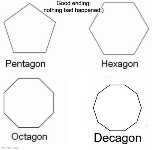 Good ending | Good ending: nothing bad happened:); Decagon | image tagged in memes,pentagon hexagon octagon | made w/ Imgflip meme maker