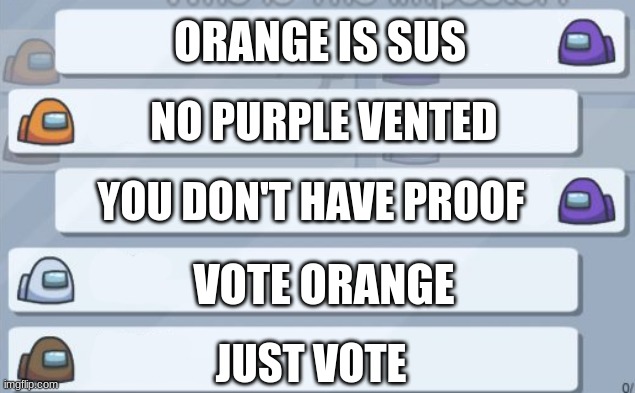 among us chat | ORANGE IS SUS; NO PURPLE VENTED; YOU DON'T HAVE PROOF; VOTE ORANGE; JUST VOTE | image tagged in among us chat | made w/ Imgflip meme maker