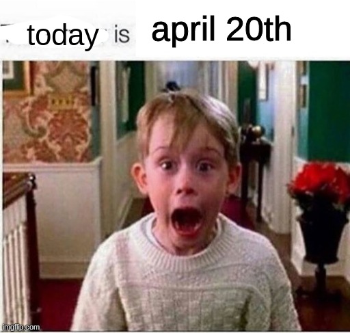 Tomorrow is | april 20th; today | image tagged in tomorrow is | made w/ Imgflip meme maker