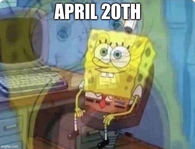 AHAHAHAHA | APRIL 20TH | image tagged in spongebob screaming inside | made w/ Imgflip meme maker