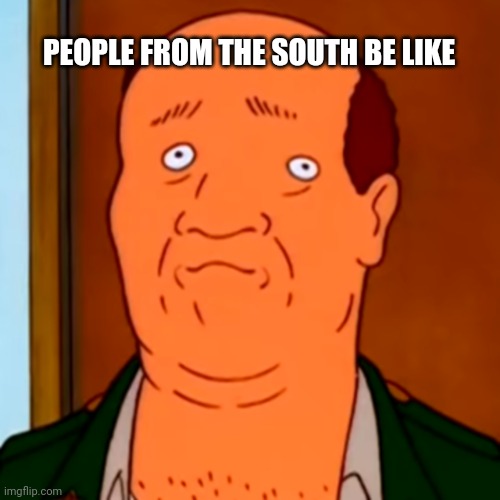 Ol beal | PEOPLE FROM THE SOUTH BE LIKE | image tagged in ytp,king of the hill,bill,meme | made w/ Imgflip meme maker