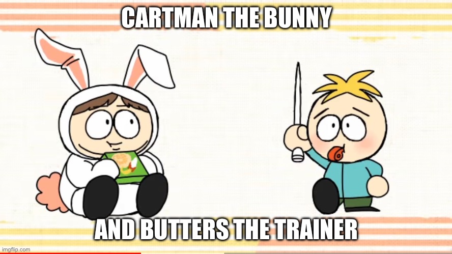 lol | CARTMAN THE BUNNY; AND BUTTERS THE TRAINER | image tagged in eric cartman,butters | made w/ Imgflip meme maker