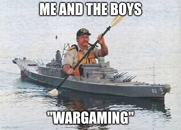 Battleship Kayak | ME AND THE BOYS; "WARGAMING" | image tagged in battleship kayak | made w/ Imgflip meme maker