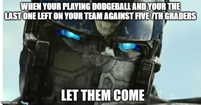 Optimus Prime on Dodgeball | WHEN YOUR PLAYING DODGEBALL AND YOUR THE LAST ONE LEFT ON YOUR TEAM AGAINST FIVE 7TH GRADERS | image tagged in let them come,optimus prime,transformers,dodgeball | made w/ Imgflip meme maker