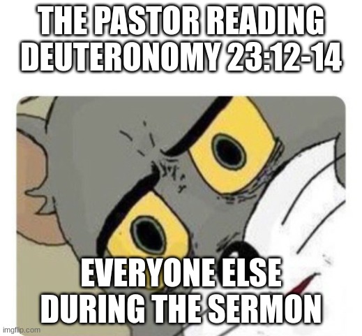 Shocked Tom | THE PASTOR READING DEUTERONOMY 23:12-14; EVERYONE ELSE DURING THE SERMON | image tagged in shocked tom | made w/ Imgflip meme maker