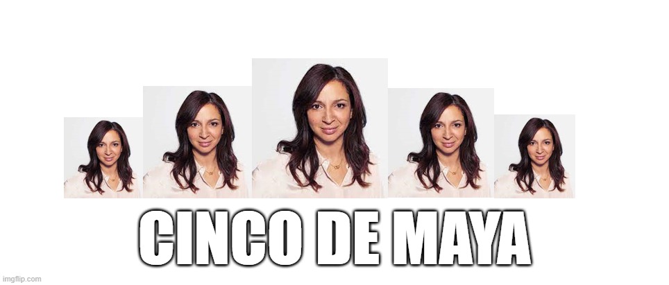 Cinco de Maya | CINCO DE MAYA | image tagged in cinco de mayo,maya roudolph | made w/ Imgflip meme maker