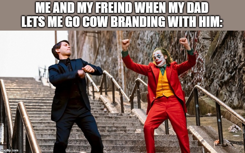 Peter Joker Dancing | ME AND MY FREIND WHEN MY DAD LETS ME GO COW BRANDING WITH HIM: | image tagged in peter joker dancing | made w/ Imgflip meme maker