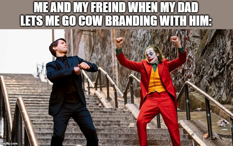 Peter Joker Dancing | ME AND MY FREIND WHEN MY DAD LETS ME GO COW BRANDING WITH HIM: | image tagged in peter joker dancing | made w/ Imgflip meme maker