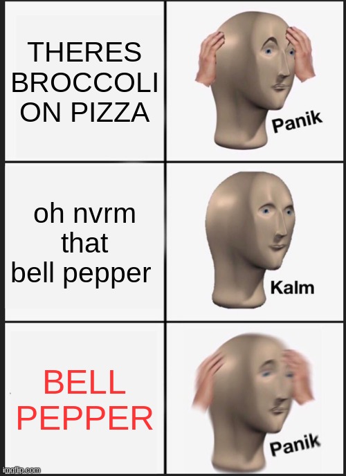 Pizza cliche | THERES BROCCOLI ON PIZZA; oh nvrm that bell pepper; BELL PEPPER | image tagged in memes,panik kalm panik | made w/ Imgflip meme maker