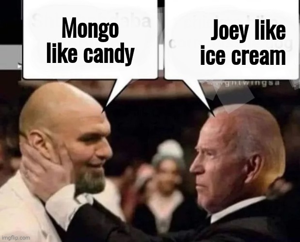 Mongo like candy Joey like   ice cream | image tagged in politicians suck | made w/ Imgflip meme maker