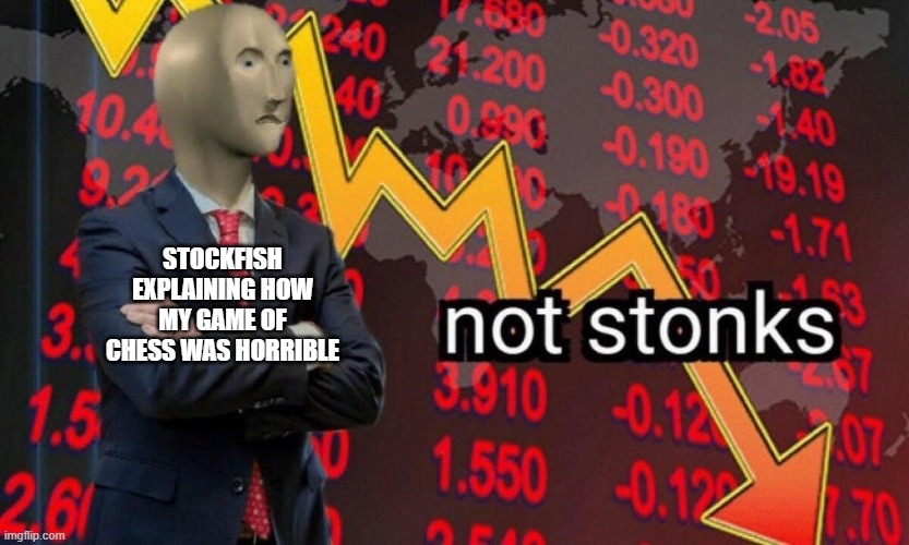 Not stonks | STOCKFISH EXPLAINING HOW MY GAME OF CHESS WAS HORRIBLE | image tagged in not stonks | made w/ Imgflip meme maker