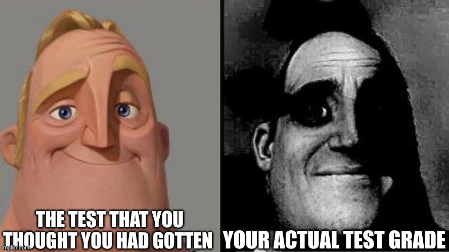 Test grades be like | THE TEST THAT YOU THOUGHT YOU HAD GOTTEN; YOUR ACTUAL TEST GRADE | image tagged in traumatized mr incredible | made w/ Imgflip meme maker