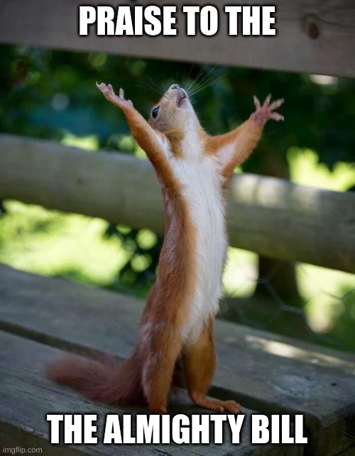 Happy Squirrel | PRAISE TO THE THE ALMIGHTY BILL | image tagged in happy squirrel | made w/ Imgflip meme maker