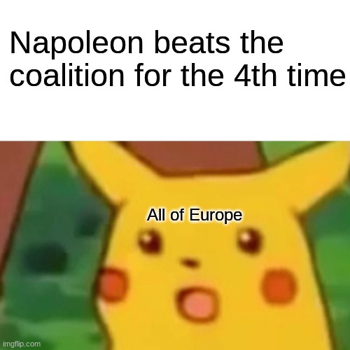 Surprised Pikachu | Napoleon beats the coalition for the 4th time; All of Europe | image tagged in memes,surprised pikachu | made w/ Imgflip meme maker