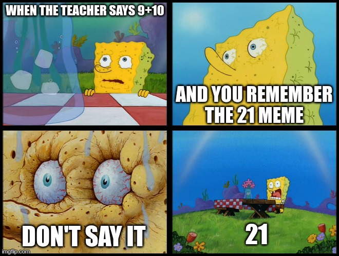 Spongebob - "I Don't Need It" (by Henry-C) | WHEN THE TEACHER SAYS 9+10; AND YOU REMEMBER THE 21 MEME; 21; DON'T SAY IT | image tagged in spongebob - i don't need it by henry-c | made w/ Imgflip meme maker