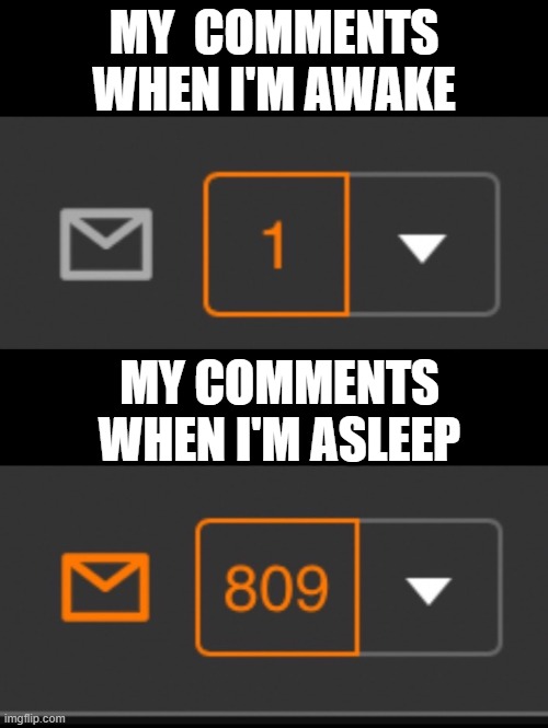 1 notification vs. 809 notifications with message | MY  COMMENTS WHEN I'M AWAKE; MY COMMENTS WHEN I'M ASLEEP | image tagged in 1 notification vs 809 notifications with message | made w/ Imgflip meme maker