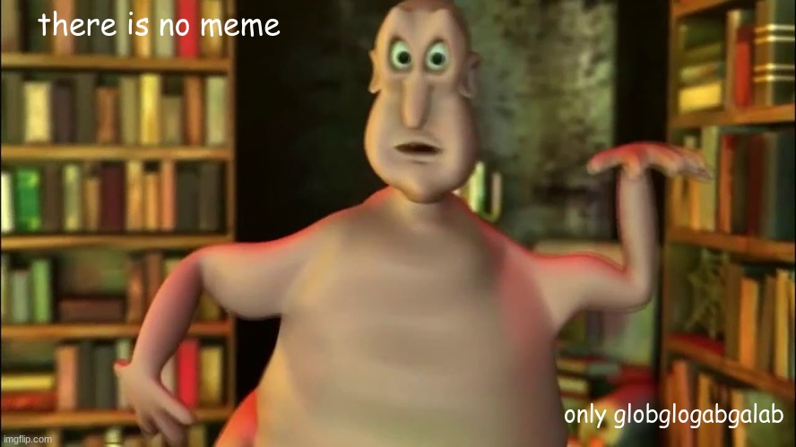 I have no ideas | there is no meme; only globglogabgalab | image tagged in globglogabgalab,there is no meme,only globglogabgalab | made w/ Imgflip meme maker