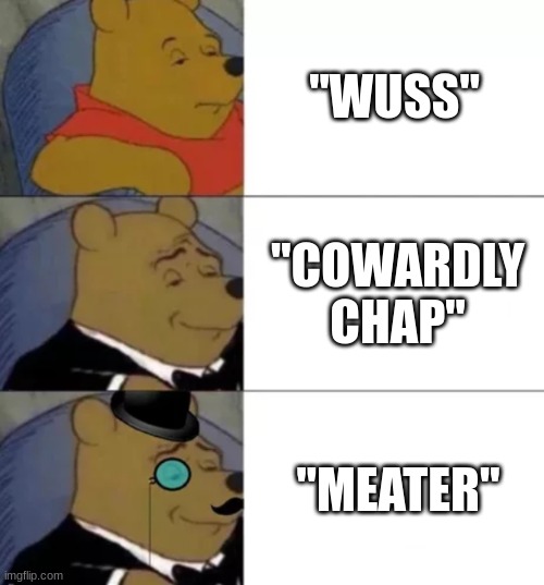 Fancy pooh | "WUSS"; "COWARDLY CHAP"; "MEATER" | image tagged in fancy pooh | made w/ Imgflip meme maker