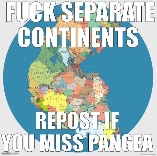 Fun fact: Pangea should reform in like...well, it'll like a few million years or something | made w/ Imgflip meme maker